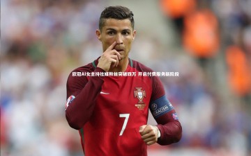 YY易游体育官网_欧冠AI女主持社媒粉丝突破四万 开启付费服务新阶段