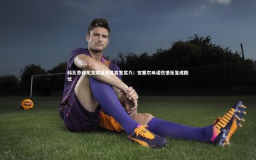 YY易游体育-科瓦奇称尤文球员皆具首发实力；安塞尔米诺伤情反复成隐忧