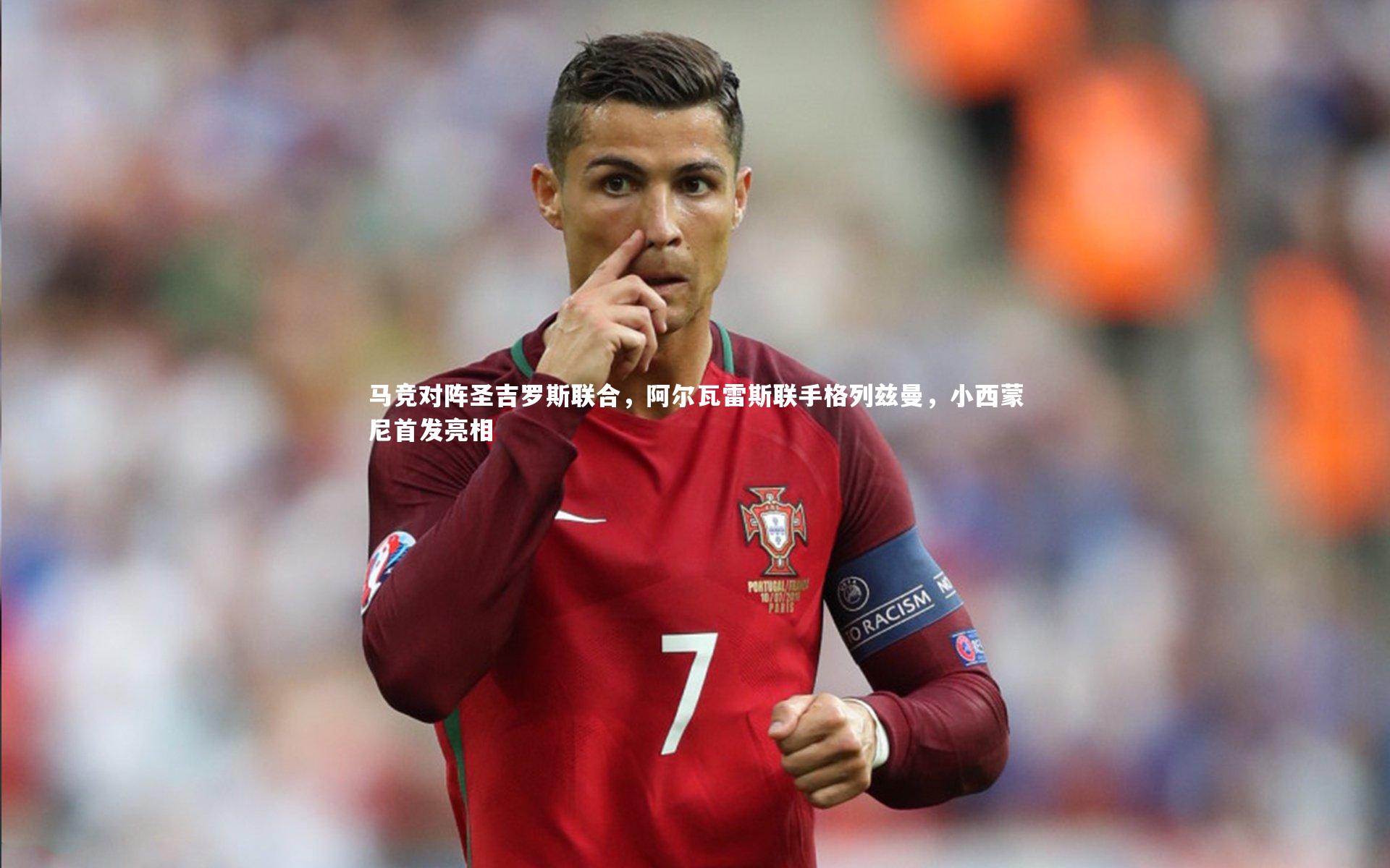 马竞对阵圣吉罗斯联合，阿尔瓦雷斯联手格列兹曼，小西蒙尼首发亮相