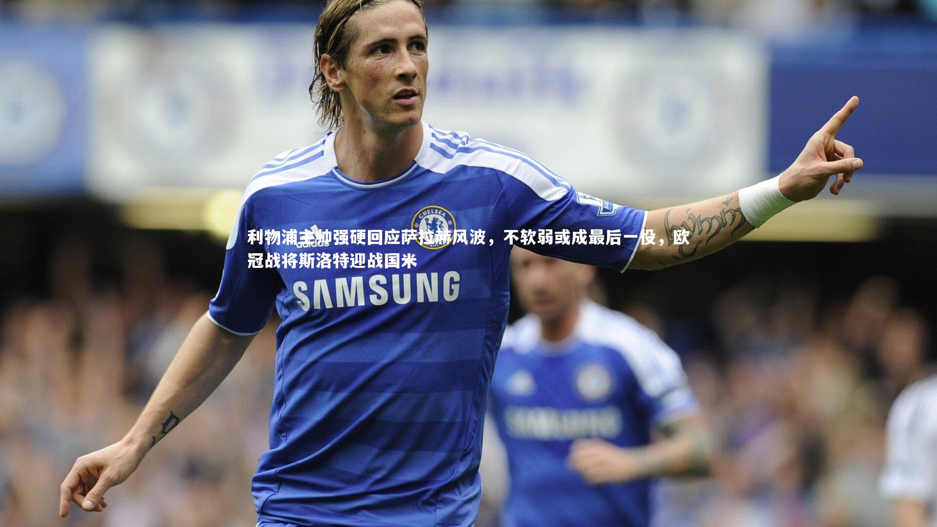 利物浦主帅强硬回应萨拉赫风波,不软弱或成最后一役,欧冠战将斯洛特迎战国米