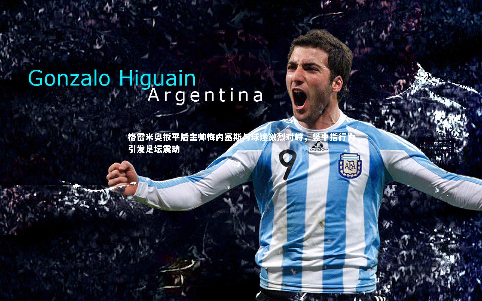 格雷米奥扳平后主帅梅内塞斯与球迷激烈对峙，竖中指行为引发足坛震动