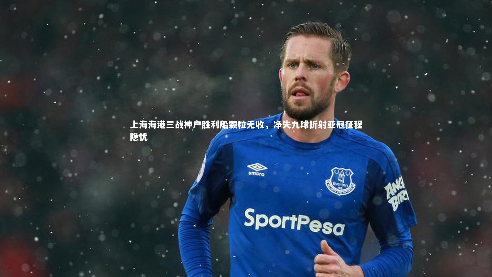 上海海港三战神户胜利船颗粒无收，净失九球折射亚冠征程隐忧