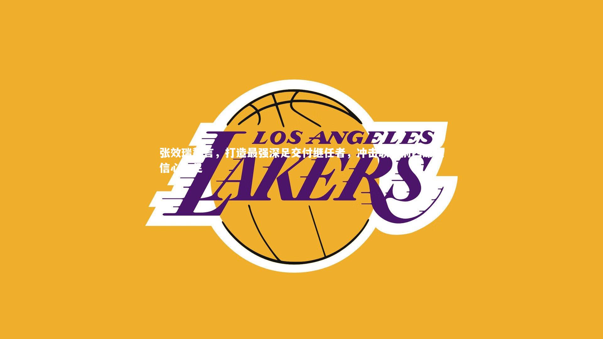 张效瑞誓言，打造最强深足交付继任者，冲击联赛前四席位信心十足