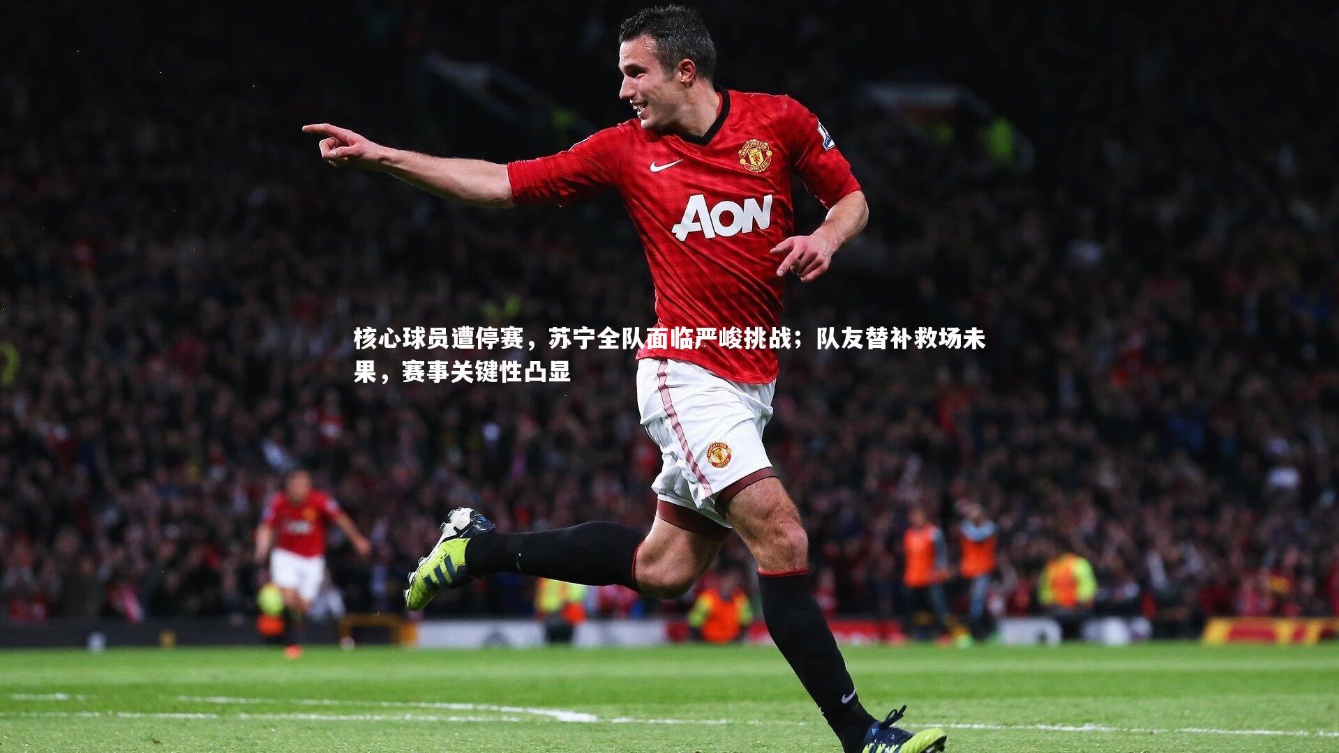 核心球员遭停赛，苏宁全队面临严峻挑战；队友替补救场未果，赛事关键性凸显